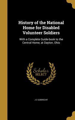 Download History of the National Home for Disabled Volunteer Soldiers: With a Complete Guide-Book to the Central Home, at Dayton, Ohio - J.C. Gobrecht file in PDF