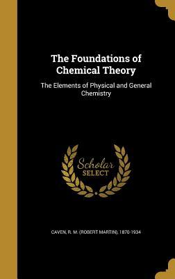 Read The Foundations of Chemical Theory: The Elements of Physical and General Chemistry - R M (Robert Martin) 1870-1934 Caven | ePub