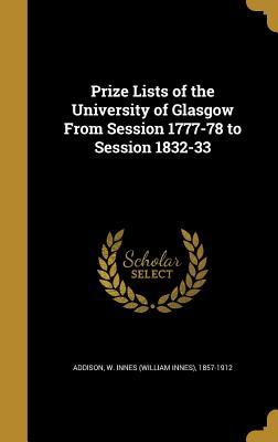Download Prize Lists of the University of Glasgow from Session 1777-78 to Session 1832-33 - W Innes 1857-1912 Addison | PDF