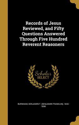Read Online Records of Jesus Reviewed, and Fifty Questions Answered Through Five Hundred Reverent Reasoners - Benjamin Franklin Burnham file in ePub