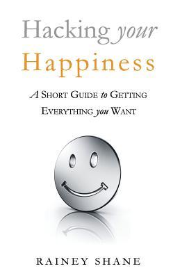 Download Hacking Your Happiness: A Short Guide to Getting Everything You Want - Rainey Shane file in PDF