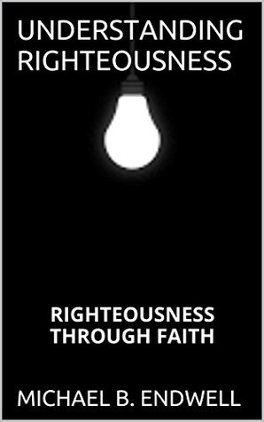 Read UNDERSTANDING RIGHTEOUSNESS: REASON WHY YOU WILL MAKE HEAVEN:: RIGHTEOUSNESS THROUGH FAITH: YOU HAVE BEING SAVED: UNDERSTANDING GRACE: LIVING A NEW LIFE IN CHRIST JESUS: PAID IN FULL: - MICHAEL B. ENDWELL | PDF