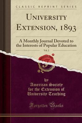 Full Download University Extension, 1893, Vol. 2: A Monthly Journal Devoted to the Interests of Popular Education (Classic Reprint) - American Society for the Exten Teaching | ePub
