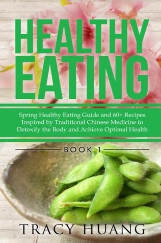 Full Download Healthy Eating: Spring Healthy Eating Guide and 60  Recipes Inspired by Traditional Chinese Medicine to Detoxify the Body and Achieve Optimal Health - Tracy Huang | ePub
