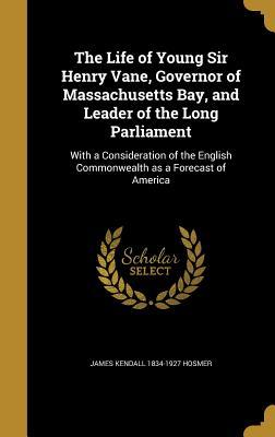 Download The Life of Young Sir Henry Vane, Governor of Massachusetts Bay, and Leader of the Long Parliament: With a Consideration of the English Commonwealth as a Forecast of America - James Kendall Hosmer file in ePub