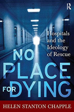 Full Download No Place For Dying: Hospitals and the Ideology of Rescue - Helen Stanton Chapple file in ePub