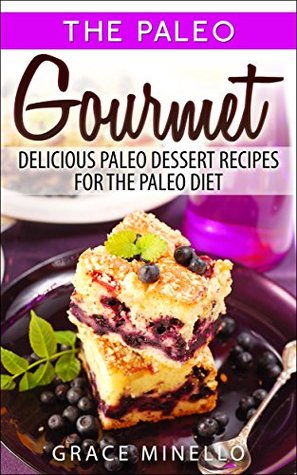 Full Download Paleo: Paleo Gourmet: Delicious Paleo Dessert Recipes for the Paleo Diet (Paleo for Beginners Cookbook with Easy & Delicious Desserts for Weight Loss and Clean Eating 1) - Grace Minello file in ePub
