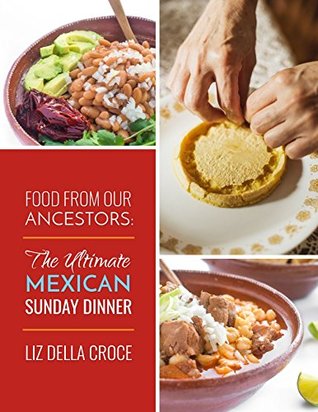 Read Online FOOD FROM OUR ANCESTORS: The Ultimate MEXICAN SUNDAY DINNER Cookbook - Liz Della Croce | PDF