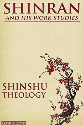 Full Download SHINRAN AND HIS WORK STUDIES: SHINSHU THEOLOGY (A Christian scholar explores Shinshu Buddhism) - Annotated Buddhism Introduction to Japan - Arthur Lloyd | ePub