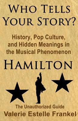 Full Download Who Tells Your Story?: History, Pop Culture, and Hidden Meanings in the Musical Phenomenon Hamilton - Valerie Estelle Frankel file in ePub