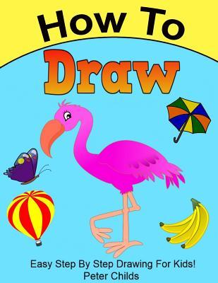 Full Download How to Draw: Easy Step by Step Drawing Book for Kids (Easy Drawings for Kids, How to Draw a Puppy, How to Draw Birds) - Peter Childs | PDF
