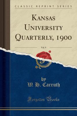 Full Download Kansas University Quarterly, 1900, Vol. 9 (Classic Reprint) - William Herbert Carruth | PDF