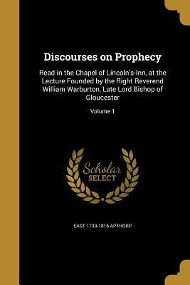 Download Discourses on Prophecy: Read in the Chapel of Lincoln's-Inn, at the Lecture Founded by the Right Reverend William Warburton, Late Lord Bishop of Gloucester; Volume 1 - East 1733-1816 Apthorp file in ePub