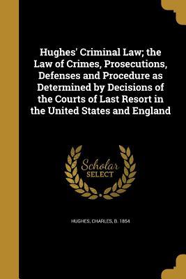 Full Download Hughes' Criminal Law; The Law of Crimes, Prosecutions, Defenses and Procedure as Determined by Decisions of the Courts of Last Resort in the United States and England - Charles Hughes | PDF