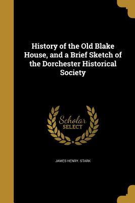 Read Online History of the Old Blake House, and a Brief Sketch of the Dorchester Historical Society - James Henry Stark file in PDF