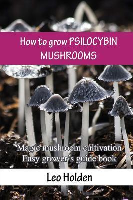 Full Download How to Grow Psilocybin Mushrooms: Magic Mushroom Cultivation. Easy Grower's Guide Book - Leo Holden file in PDF