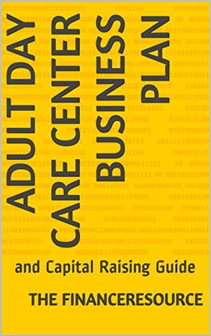 Full Download Adult Day Care Center Business Plan: and Capital Raising Guide - The FinanceResource file in PDF