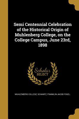 Read Online Semi Centennial Celebration of the Historical Origin of Muhlenberg College, on the College Campus, June 23rd, 1898 - Muhlenberg College file in PDF