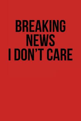 Read Online Breaking News I Don't Care: Blank Lined Journal - 6x9 - Funny Humor -  | PDF