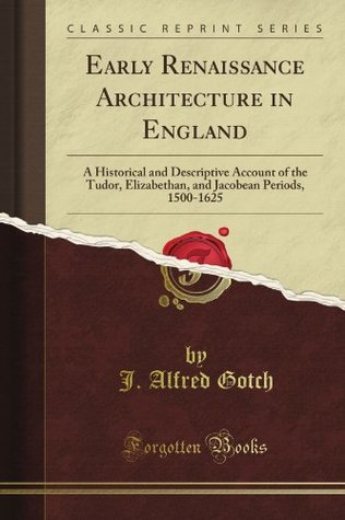Download Early Renaissance Architecture in England: A Historical and Descriptive Account of the Tudor, Elizabethan, and Jacobean Periods, 1500-1625 (Classic Reprint) - John Alfred Gotch file in PDF