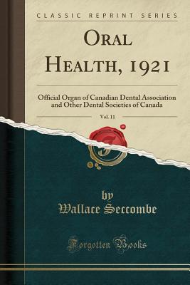 Read Online Oral Health, 1921, Vol. 11: Official Organ of Canadian Dental Association and Other Dental Societies of Canada (Classic Reprint) - Wallace Seccombe | ePub