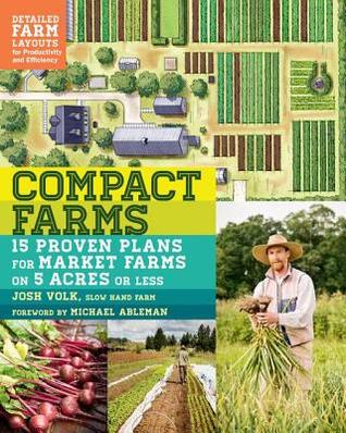 Download Compact Farms: 15 Proven Plans for Market Farms on 5 Acres or Less: Includes Detailed Farm Layouts for Productivity and Efficiency - Josh Volk | ePub