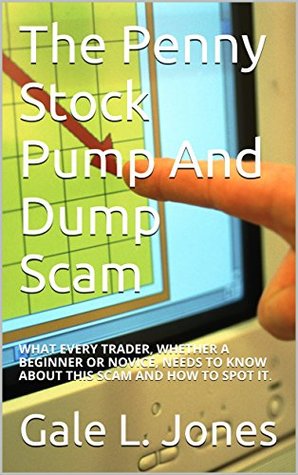 Read The Penny Stock Pump And Dump Scam: WHAT EVERY TRADER, WHETHER A BEGINNER OR NOVICE, NEEDS TO KNOW ABOUT THIS SCAM AND HOW TO SPOT IT. - Gale L. Jones file in ePub