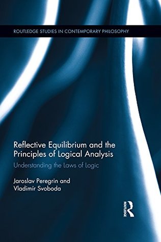 Download Reflective Equilibrium and the Principles of Logical Analysis: Understanding the Laws of Logic (Routledge Studies in Contemporary Philosophy) - Jaroslav Peregrin file in PDF