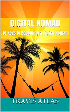 Full Download Digital Nomad: 10 Keys to Becoming a Digital Nomad - Travis Atlas file in ePub