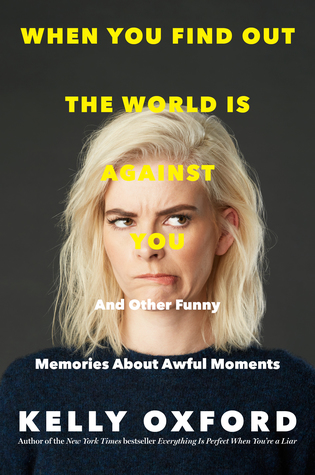 Read Online When You Find Out the World is Against You: And Other Funny Memories About Awful Moments - Kelly Oxford | ePub