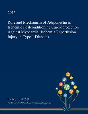 Read Online Role and Mechanism of Adiponectin in Ischemic Postconditioning Cardioprotection Against Myocardial Ischemia Reperfusion Injury in Type 1 Diabetes - Haobo Li | ePub