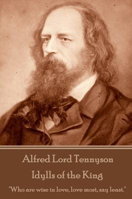 Read Online Idylls of the King: Who Are Wise in Love, Love Most, Say Least. - Alfred Tennyson | PDF
