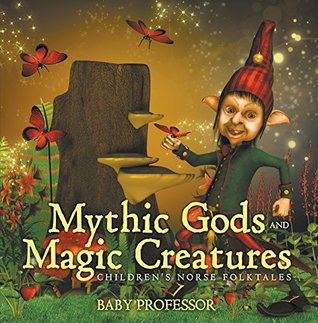 Full Download Mythic Gods and Magic Creatures   Children's Norse Folktales - Baby Professor | PDF