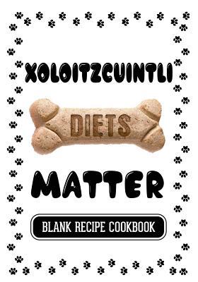 Full Download Xoloitzcuintli Diets Matter: Healthy Treats for Dogs Book, Blank Recipe Cookbook, 7 X 10, 100 Blank Recipe Pages -  | PDF