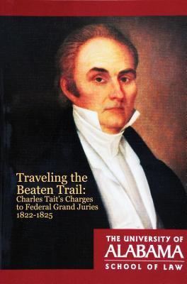 Read Online Traveling the Beaten Trail: Charles Tait's Charges to Federal Grand Juries, 1822–1825 - Paul M. Pruitt Jr. | PDF