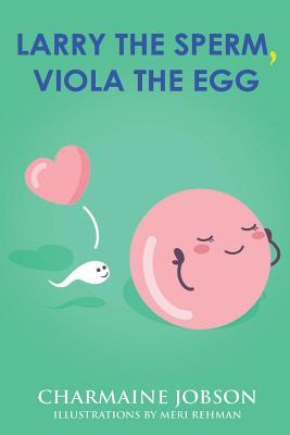 Read Online Larry the Sperm, Viola the Egg: As They Travel Through Reproductive Land - Charmaine Jobson | PDF