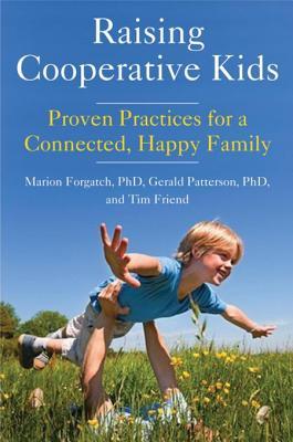 Read Online Raising Cooperative Kids: Proven Practices for a Connected, Happy Family - Marion S. Forgatch | PDF