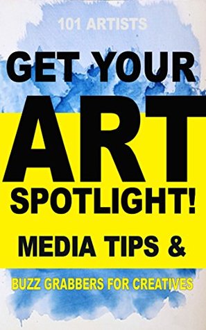Download GET YOUR ART SPOTLIGHT Media Tips & Buzz Grabbers for Creatives - Artists (Sell More Art Series Book 1) - 101 ARTISTS file in ePub