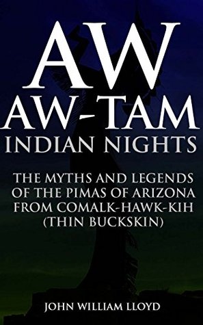 Download AW-AW-TAM INDIAN NIGHTS (THE MYTHS AND LEGENDS OF THE PIMAS OF ARIZONA FROM COMALK-HAWK-KIH (THIN BUCKSKIN)) - Annotated NATIVE AMERICAN MYTHS AND FOLKLORE - John William Lloyd file in PDF