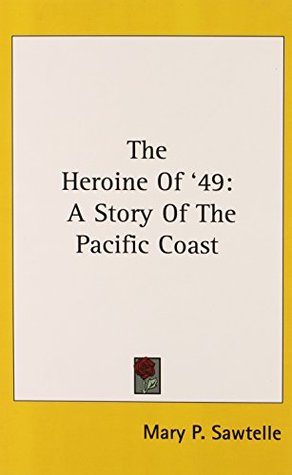 Read The Heroine Of '49: A Story Of The Pacific Coast - Mary P. Sawtelle file in PDF