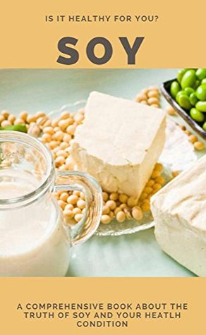 Read Is It Healthy For You Soy, a Comprehensive Book About The Truth Of Soy And Your Heatlh Condition - Balder Baker | PDF