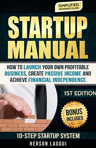 Read Online Startup Manual: How To Launch Your Own Profitable Business, Create Passive Income, and Achieve Financial Independence (Startup, Start your own business,  Millionaire Mind, Passive Income, Profit) - Herson Laggui | PDF
