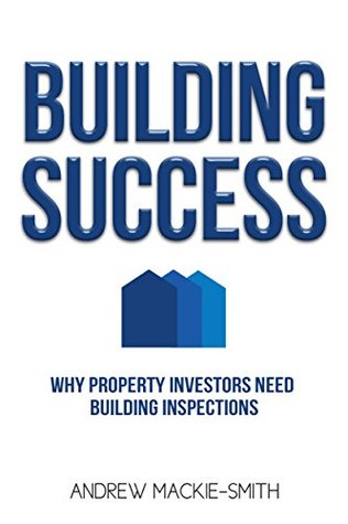 Read Online Building Success: Why Property Investors Need Building Inspections - Andrew Mackie-Smith | PDF