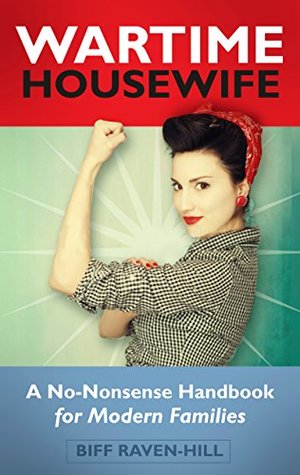 Read Online Wartime Housewife: A No-Nonsense Handbook for Modern Families - Biff Raven-Hill file in PDF