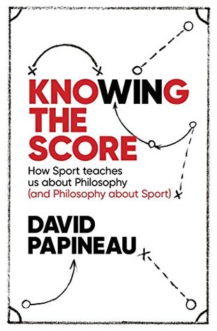 Read Online Knowing the Score: How Sport teaches us about Philosophy (and Philosophy about Sport) - David Papineau | ePub