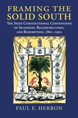 Read Framing the Solid South: The State Constitutional Conventions of Secession, Reconstruction, and Redemption, 1860-1902 - Paul E Herron file in PDF