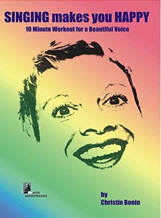 Read Online Singing Makes You Happy: 10 Minute Workout for a Beautiful Voice - Christin Bonin file in ePub
