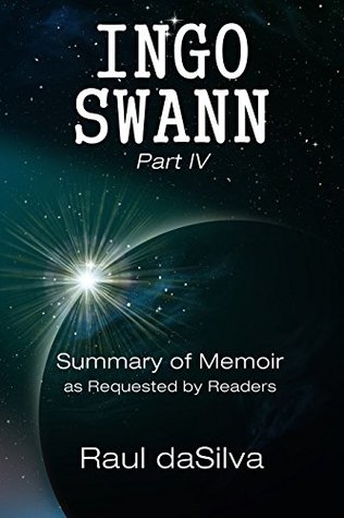 Full Download INGO SWANN Part IV: Summary of Memoir as Requested by Readers (Ingo Swann Memoir Book 4) - Raul Dasilva file in PDF
