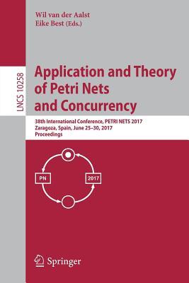 Read Online Application and Theory of Petri Nets and Concurrency: 38th International Conference, Petri Nets 2017, Zaragoza, Spain, June 25-30, 2017, Proceedings - Wil van der Aalst | PDF