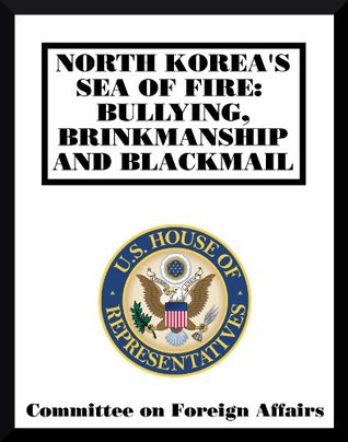 Read North Korea's Sea of Fire: Bullying, Brinkmanship and Blackmail - U.S. House of Representatives Committee on Foreign Affairs file in PDF
